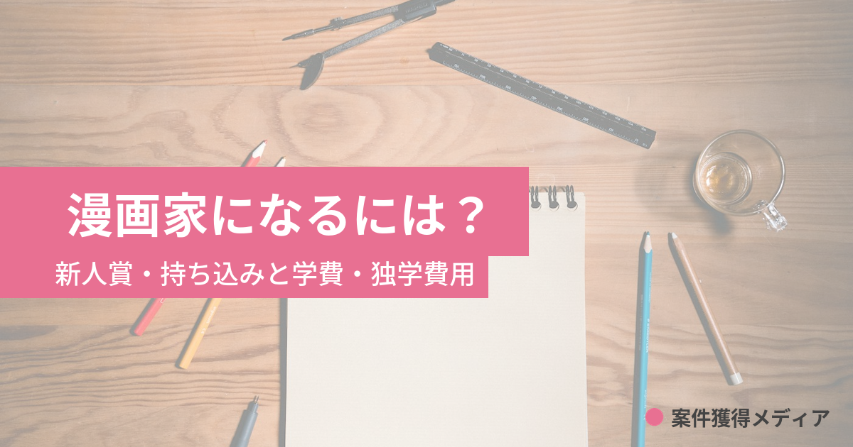 漫画家になるには｜新人賞・持ち込みの要項と学費・独学費用